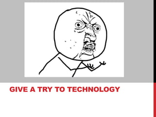 GIVE A TRY TO TECHNOLOGY
 