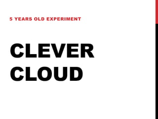 CLEVER
CLOUD
5 YEARS OLD EXPERIMENT
 
