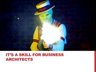 IT’S A SKILL FOR BUSINESS
ARCHITECTS
 