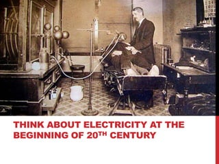 THINK ABOUT ELECTRICITY AT THE
BEGINNING OF 20TH CENTURY
 