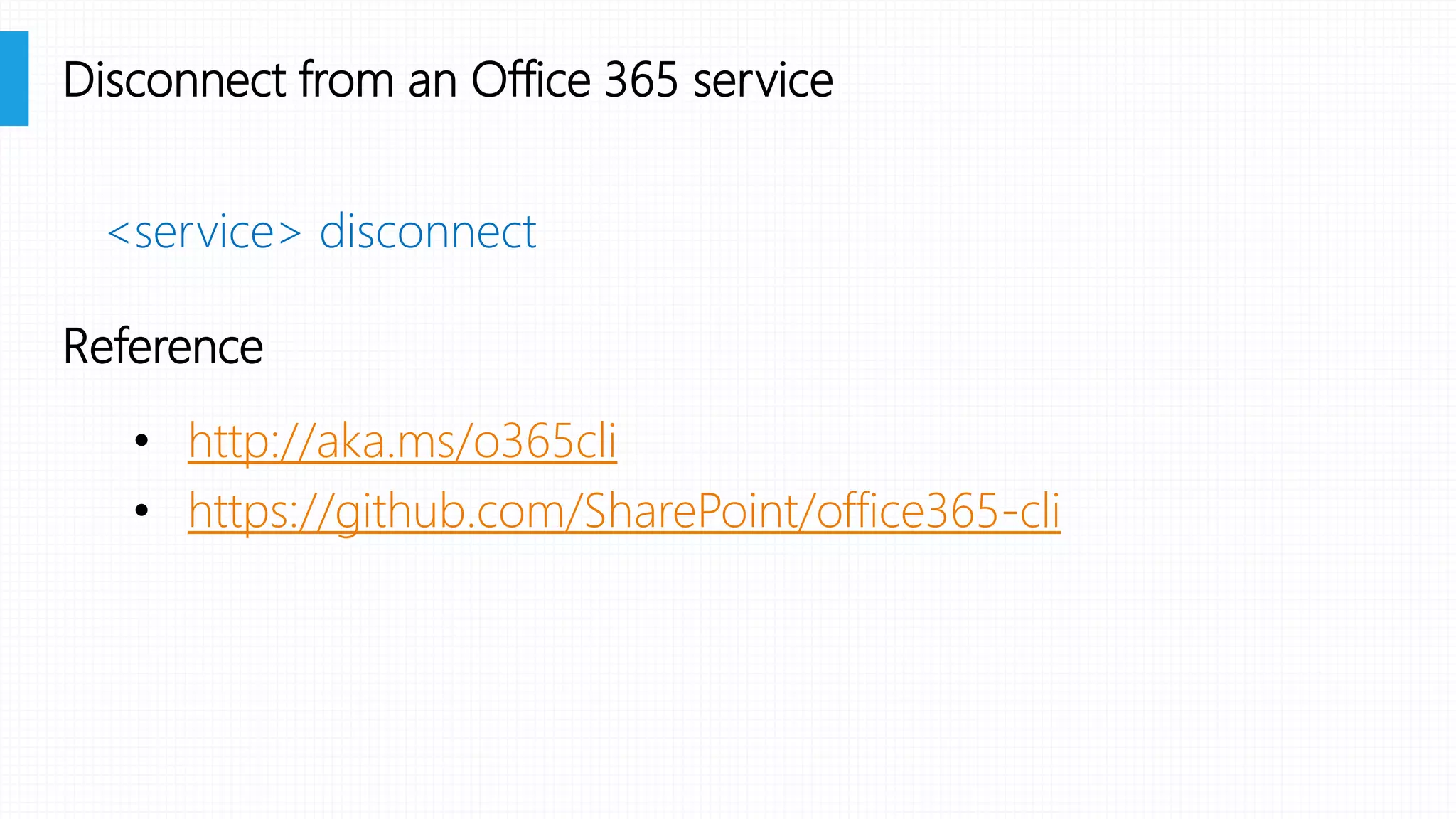 <service> disconnect
• http://aka.ms/o365cli
• https://github.com/SharePoint/office365-cli
Disconnect from an Office 365 service
Reference
 
