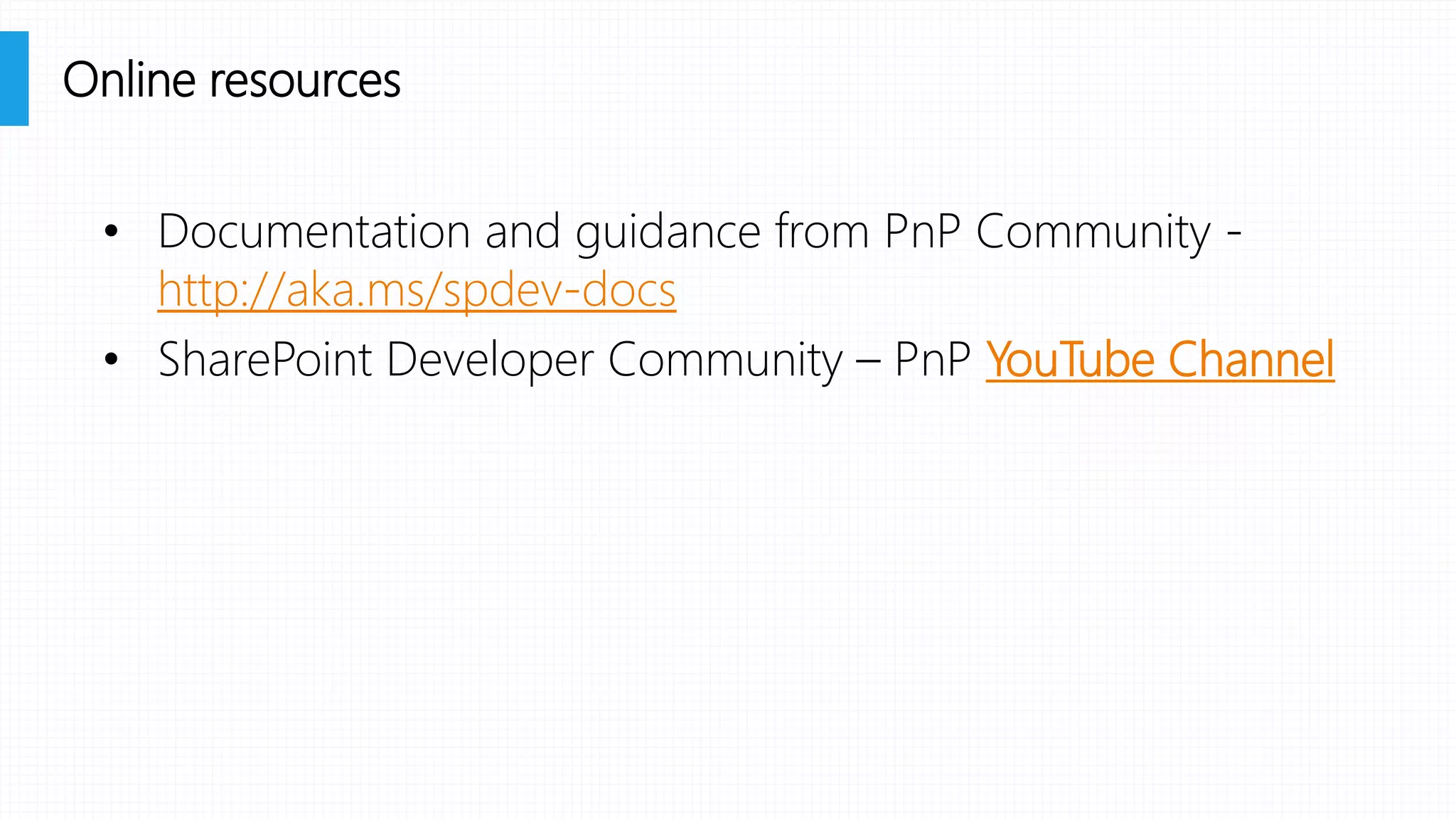 • Documentation and guidance from PnP Community -
http://aka.ms/spdev-docs
• SharePoint Developer Community – PnP YouTube Channel
Online resources
 
