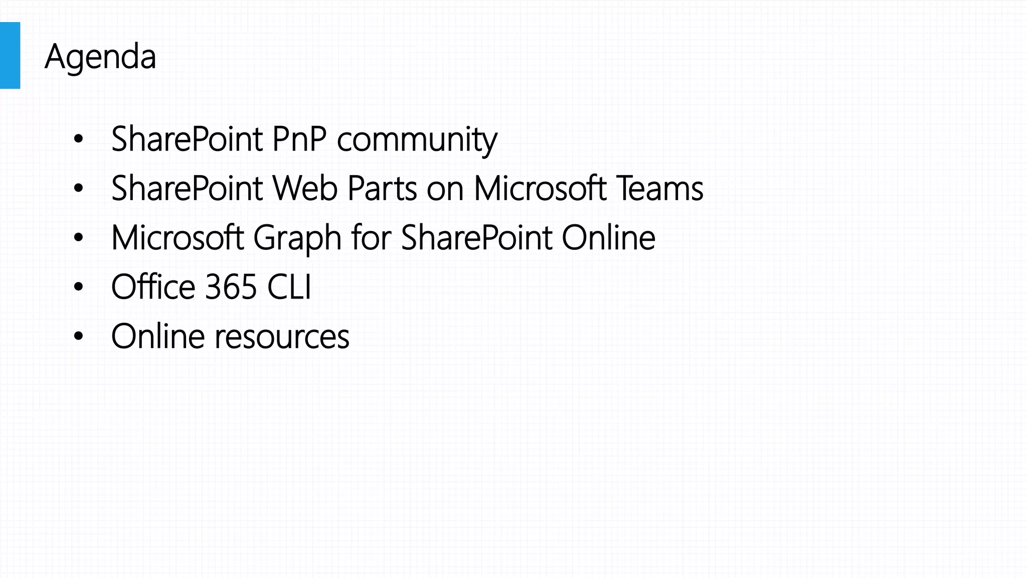 • SharePoint PnP community
• SharePoint Web Parts on Microsoft Teams
• Microsoft Graph for SharePoint Online
• Office 365 CLI
• Online resources
Agenda
 