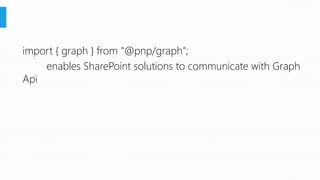 import { graph } from "@pnp/graph";
enables SharePoint solutions to communicate with Graph
Api
 