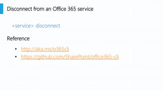 <service> disconnect
• http://aka.ms/o365cli
• https://github.com/SharePoint/office365-cli
Disconnect from an Office 365 service
Reference
 