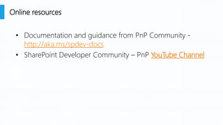 • Documentation and guidance from PnP Community -
http://aka.ms/spdev-docs
• SharePoint Developer Community – PnP YouTube Channel
Online resources
 