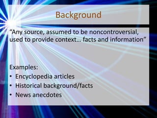 Background
“Any source, assumed to be noncontroversial,
used to provide context… facts and information”
Examples:
• Encyclopedia articles
• Historical background/facts
• News anecdotes
 