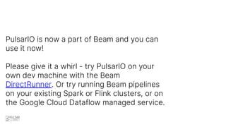 PulsarIO is now a part of Beam and you can
use it now!
Please give it a whirl - try PulsarIO on your
own dev machine with ...