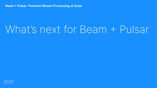 Beam + Pulsar: Powerful Stream Processing at Scale
What’s next for Beam + Pulsar
 