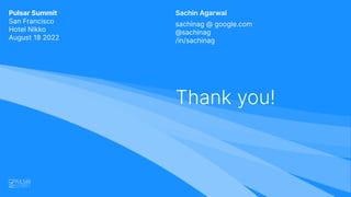 Sachin Agarwal
Thank you!
sachinag @ google.com
@sachinag
/in/sachinag
Pulsar Summit
San Francisco
Hotel Nikko
August 18 2...