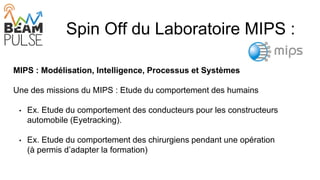 Spin Off du Laboratoire MIPS :
MIPS : Modélisation, Intelligence, Processus et Systèmes
Une des missions du MIPS : Etude d...