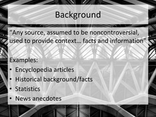 Background
“Any source, assumed to be noncontroversial,
used to provide context… facts and information”
Examples:
• Encyclopedia articles
• Historical background/facts
• Statistics
• News anecdotes
 