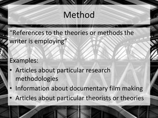 Method
“References to the theories or methods the
writer is employing”
Examples:
• Articles about particular research
methodologies
• Information about documentary film making
• Articles about particular theorists or theories
 