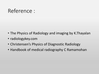 Reference :
• The Physics of Radiology and imaging by K.Thayalan
• radiologykey.com
• Christensen’s Physics of Diagnostic Radiology
• Handbook of medical radiography C Ramamohan
 