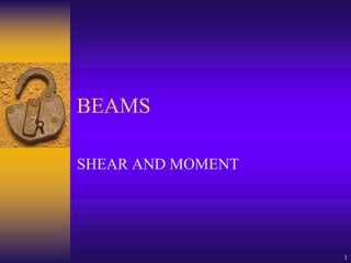 1
BEAMS
SHEAR AND MOMENT
 