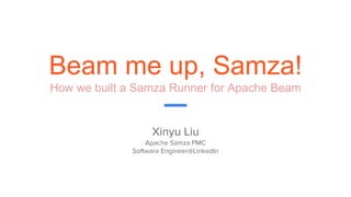 Beam me up, Samza!
How we built a Samza Runner for Apache Beam
Xinyu Liu
Apache Samza PMC
Software Engineer@LinkedIn
 