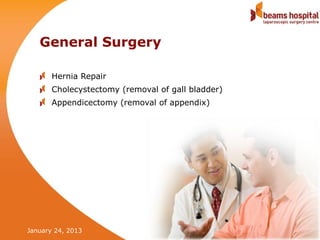 General Surgery

       Hernia Repair
       Cholecystectomy (removal of gall bladder)
       Appendicectomy (removal of appendix)




January 24, 2013                                   Slide21
 