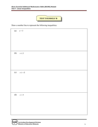 Basic Essential Additional Mathematics Skills (BEAMS) Module
Unit 7: Linear Inequalities




                                      TEST YOURSELF B


Draw a number line to represent the following inequalities:

   (a)    x>1




   (b)     x2




   (c)     x  2




   (d)     x3




______________________________________________________________________________

         Curriculum Development Division
         Ministry of Education Malaysia                                     9
 