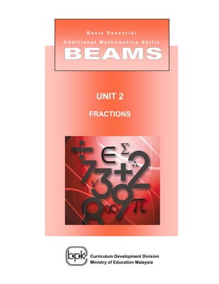 Basic Essential

Additional Mathematics Skills




             UNIT 2

           FRACTIONS

 Unit 1:
 Negative Numbers




           Curriculum Development Division
           Ministry of Education Malaysia
 