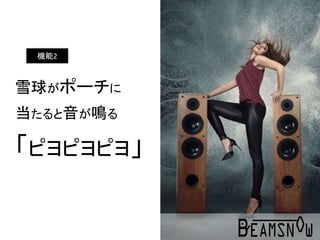 雪球がポーチに
当たると音が鳴る
「ピヨピヨピヨ」
機能2
 