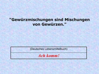 "Gewürzmischungen sind Mischungen von Gewürzen." Ach komm! (Deutsches Lebensmittelbuch) 