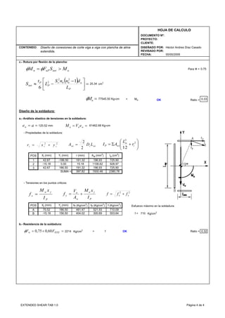 CONTENIDO:
FECHA:
DISEÑADO POR:
REVISADO POR:
HOJA DE CALCULO
PROYECTO:
CLIENTE:
DOCUMENTO Nº:
00/00/2009
Héctor Andres Díaz CasadoDiseño de conexiones de corte viga a viga con plancha de alma
extendida.
c.- Rotura por flexión de la plancha:
Para Ф =
25.34 cm3
> Mu OK Ratio = 0.33
Diseño de la soldadura:
a.- Análisis elastico de tensiones en la soldadura:
- Propiedades de la soldadura:
POS
1
2
3
- Tensiones en los puntos criticos:
POS Esfuerzo máximo en la soldadura:
A
B f = 710
b.- Resistencia de la soldadura:
2214 > f OK Ratio = 0.32
521.93
1500.48
503.64-15.18 156.50 404.02 300.69
f (Kg/cm2
)
70.52 186.50 481.47
196.93
1106.62
710.09
Xj (mm) Yj (mm) fx (Kg/cm2
) fy (Kg/cm2
)
SUMA = 397.82 2380.78
196.93 725.90
928.97
42.67 186.50 191.32 725.90
-15.18 0.00 15.18
42.67 -186.50 191.32
Xi (mm) Yi (mm)
0.75
r (mm) Ip (cm4
)Aw (mm2
)
77545.50 Kg-cm
120.52 mm 61462.68 Kg-cm
Kg/cm2
Kg/cm2
=nMφ
( ) =⎥
⎦
⎤
⎢
⎣
⎡ −
−≈
P
abbv
P
P
net
L
dnnS
L
t
S
1
6
22
2
unetuPn MSFM >= φφ
=×= EXXw FF 60,075,0φ
== aew == wuu eVM
22
yx fff +=
22
iii yxr += ⎟⎟
⎠
⎞
⎜⎜
⎝
⎛
+Σ= 2
2
12
i
w
wiP r
L
AIwiiwi LDA
2
2
=
P
ju
x
I
xM
f =
P
ju
w
u
y
I
xM
A
V
f +=
EXTENDED SHEAR TAB 1.0 Página 4 de 4
 