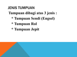JENIS TUMPUAN
Tumpuan dibagi atas 3 jenis :
* Tumpuan Sendi (Engsel)
* Tumpuan Rol
* Tumpuan Jepit
 