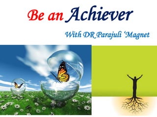 Be an Achiever
With DR Parajuli ‘Magnet
 