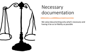 Necessary
documentation
We value documenting only what’s necessary and
having it be as lo-fidelity as possible
 