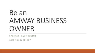 Be an
AMWAY BUSINESS
OWNER
SPONSER: AMIT KUMAR
ABO NO: 12411807
 