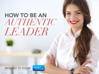 HOW TO BE AN
AUTHENTIC
LEADER
BROUGHT TO YOU BY
 