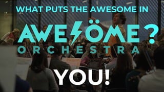 WHAT PUTS THE AWESOME IN
?
YOU!
 
