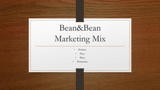 Bean&Bean
Marketing Mix
• Product
• Price
• Place
• Promotion
 