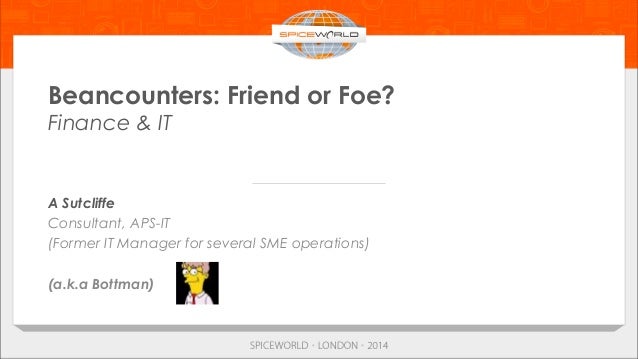 Beancounters: Friend or Foe?
Finance & IT
A Sutcliffe
Consultant, APS-IT
(Former IT Manager for several SME operations)
(a...