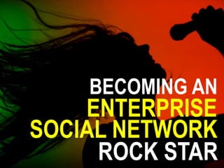 ENTERPRISE
BECOMING AN
SOCIAL NETWORK
ROCK STAR
 