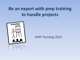 Be an expert with pmp training
      to handle projects



            PMP Training 2012
 