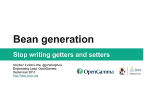 Bean generation
Stop writing getters and setters
Stephen Colebourne, @jodastephen
Engineering Lead, OpenGamma
September 2016
http://blog.joda.org
 