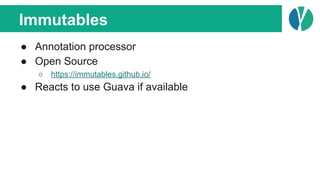 Immutables
● Annotation processor
● Open Source
○ https://immutables.github.io/
● Reacts to use Guava if available
 