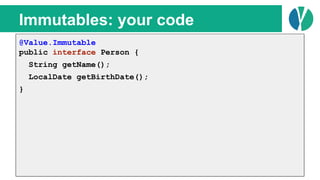 // Java 7
List<Person> people = loadPeople();
Collections.sort(people, new Comparator<Person>() {
@Override
public int compare(Person p1, Person p2) {
return p1.name.compareTo(p2.name);
}
});
Immutables: your code
@Value.Immutable
public interface Person {
String getName();
LocalDate getBirthDate();
}
 