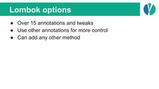 Lombok options
● Over 15 annotations and tweaks
● Use other annotations for more control
● Can add any other method
 