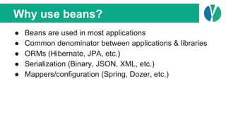 Why use beans?
● Beans are used in most applications
● Common denominator between applications & libraries
● ORMs (Hiberna...