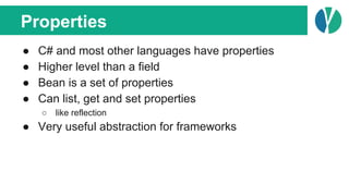 Properties
● C# and most other languages have properties
● Higher level than a field
● Bean is a set of properties
● Can l...