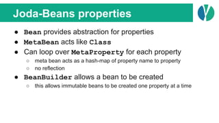 Joda-Beans properties
● Bean provides abstraction for properties
● MetaBean acts like Class
● Can loop over MetaProperty f...