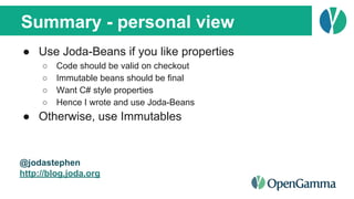 Summary - personal view
● Use Joda-Beans if you like properties
○ Code should be valid on checkout
○ Immutable beans shoul...