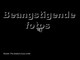 Muziek: The shadow of your smileMuziek: The shadow of your smile
BeangstigendeBeangstigende
fotosfotos
 