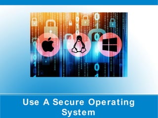 Use A Secure Operating
System
 