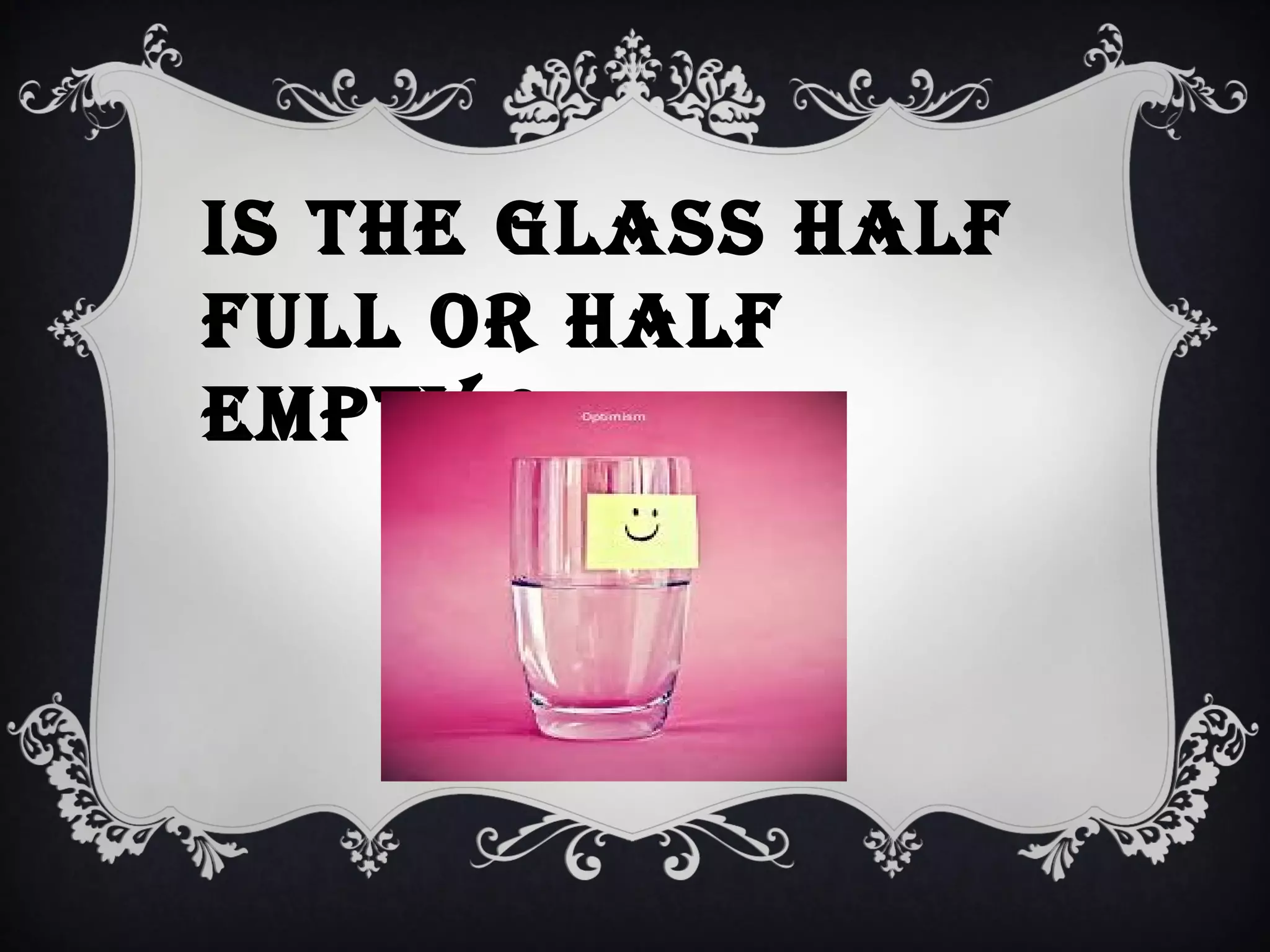 Is the glass half
full or half
empty ?

 