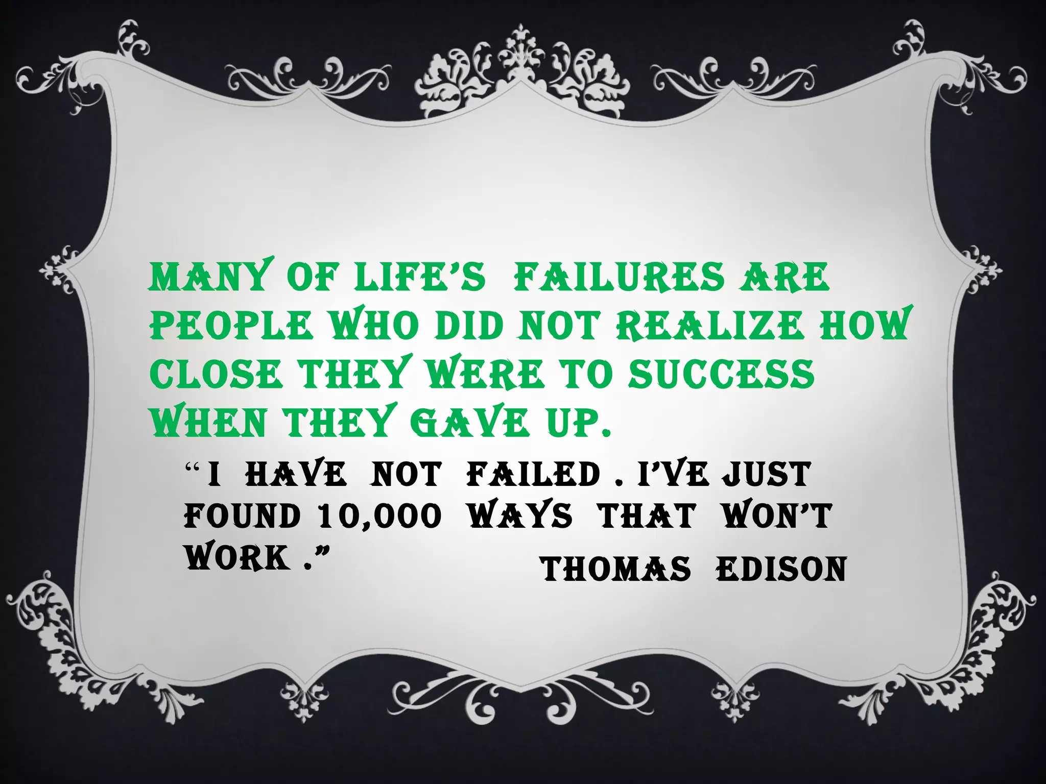 many of lIfe’s faIlures are
people who dId not realIze how
close they were to success
when they gave up.
“ I have not faIled . I’ve just
found 10,000 ways that won’t
worK .”
thomas edIson

 