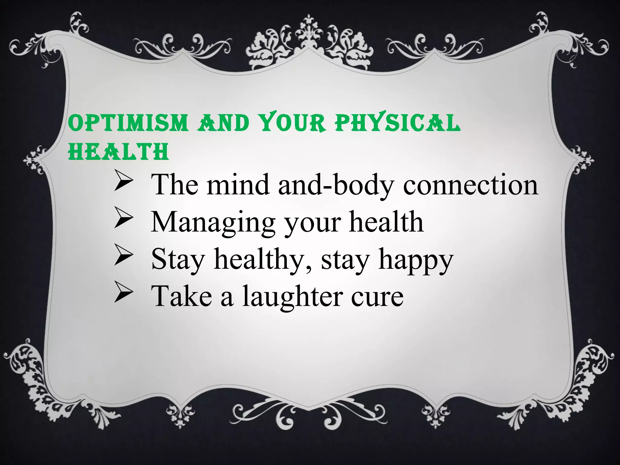 optImIsm and your physIcal
health






The mind and-body connection
Managing your health
Stay healthy, stay happy
Take a laughter cure

 