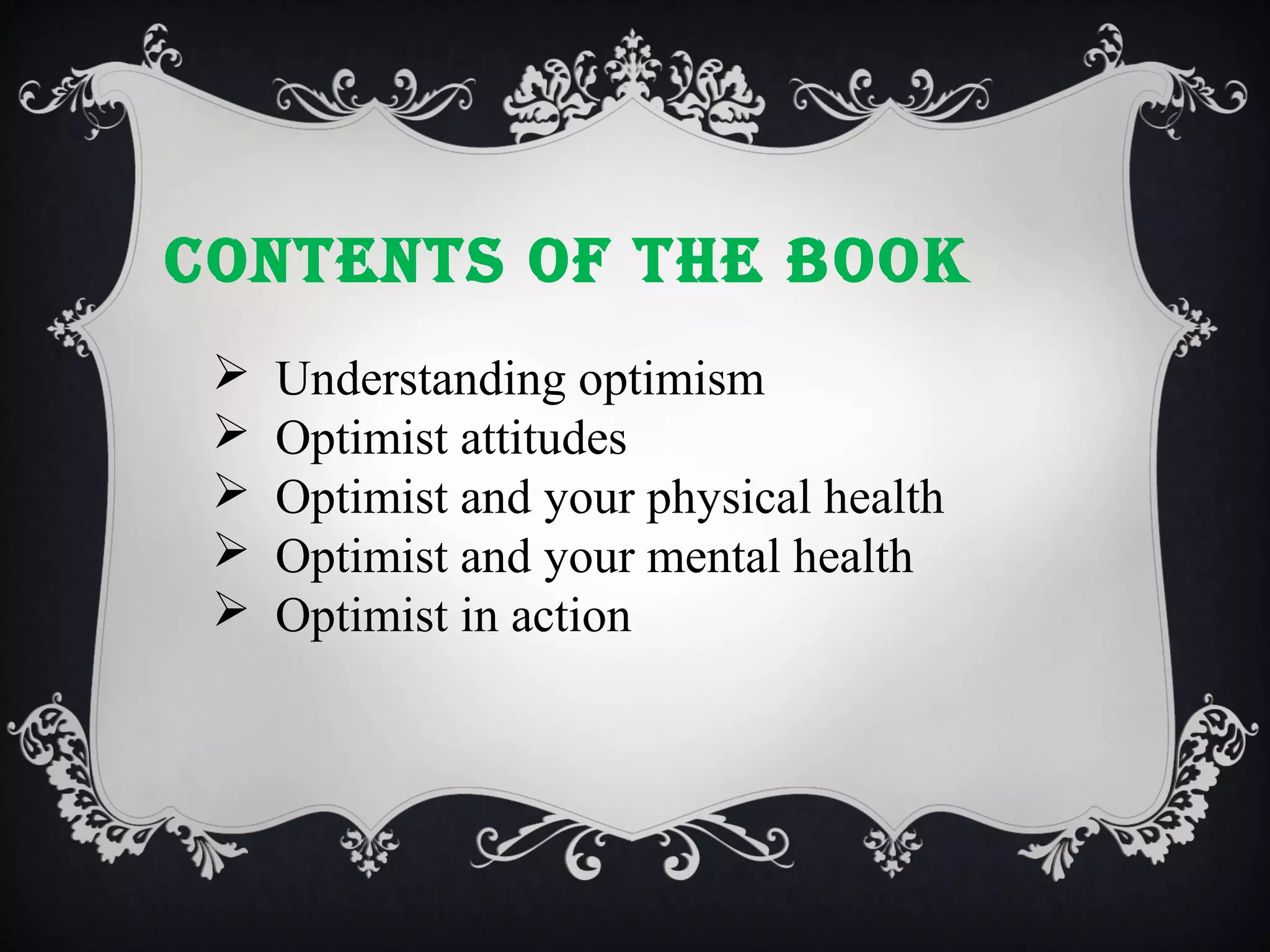 cONTENTS Of ThE BOOk






Understanding optimism
Optimist attitudes
Optimist and your physical health
Optimist and your mental health
Optimist in action

 